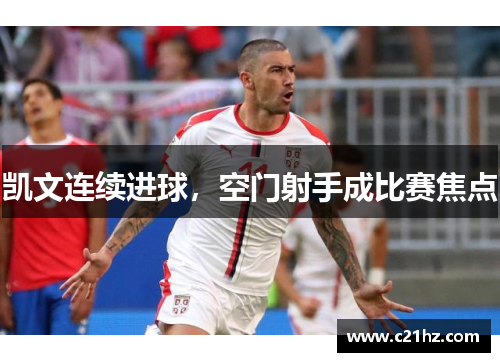 凯文连续进球，空门射手成比赛焦点